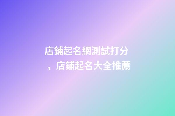 店鋪起名網測試打分，店鋪起名大全推薦